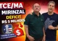 Herança Maldita:  Contas no Vermelho TCE Aponta Rombo de R$ 5 Milhões em Mirinzal e Alerta para Descontrole Financeiro na Gestão do Ex prefeito Amaury Almeida